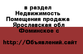  в раздел : Недвижимость » Помещения продажа . Ярославская обл.,Фоминское с.